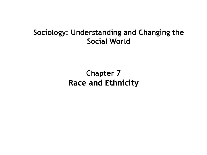 Sociology: Understanding and Changing the Social World Chapter 7 Race and Ethnicity 7 -1