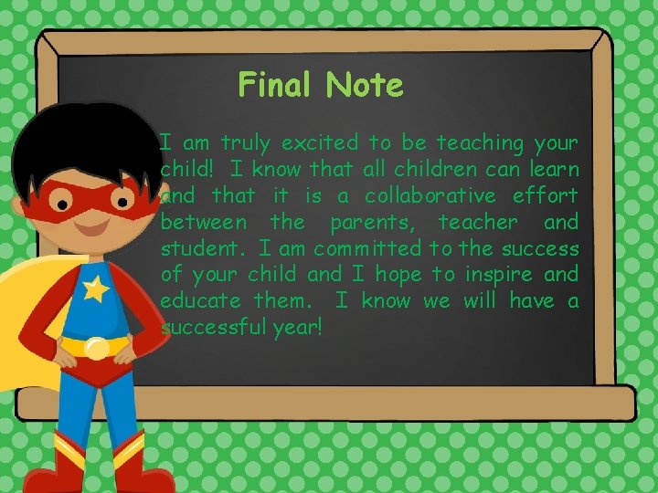 Final Note I am truly excited to be teaching your child! I know that