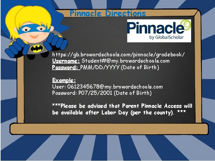 Pinnacle Directions https: //gb. browardschools. com/pinnacle/gradebook/ Username: Student#@my. browardschools. com Password: PMM/DD/YYYY (Date of