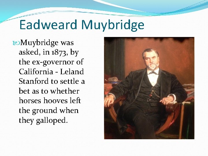 Eadweard Muybridge was asked, in 1873, by the ex-governor of California - Leland Stanford