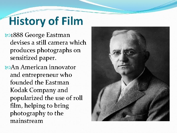 History of Film 1888 George Eastman devises a still camera which produces photographs on