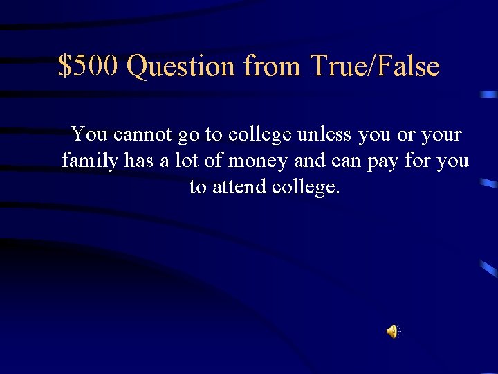 $500 Question from True/False You cannot go to college unless you or your family