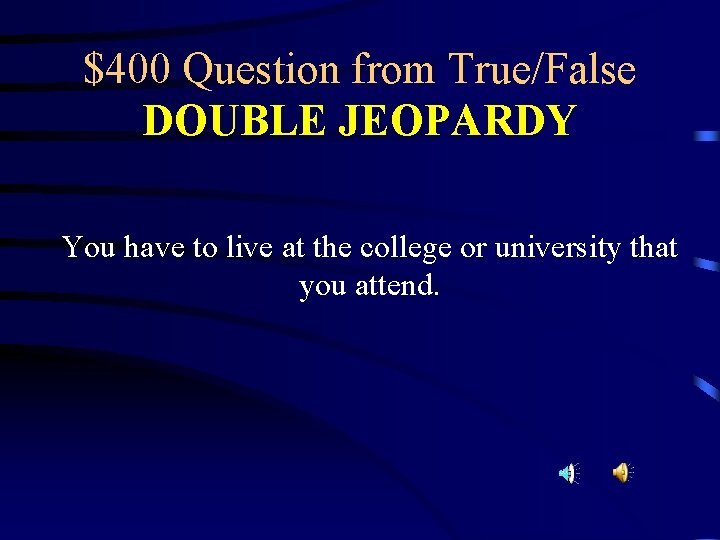 $400 Question from True/False DOUBLE JEOPARDY You have to live at the college or