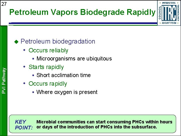 27 Petroleum Vapors Biodegrade Rapidly Petroleum biodegradation • Occurs reliably PVI Pathway § Microorganisms