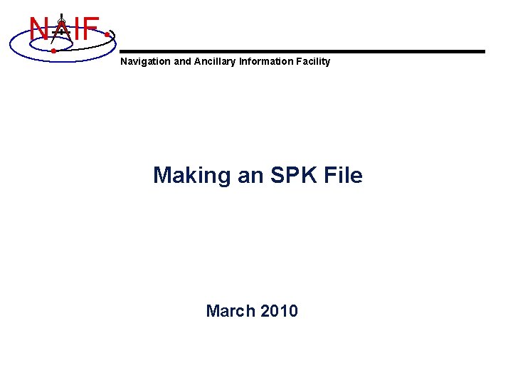 N IF Navigation and Ancillary Information Facility Making an SPK File March 2010 N IF Navigation and Ancillary Information Facility Making an SPK File March 2010