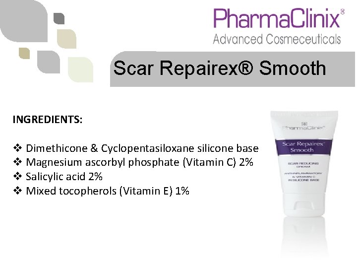 Scar Repairex® Smooth INGREDIENTS: v Dimethicone & Cyclopentasiloxane silicone base v Magnesium ascorbyl phosphate