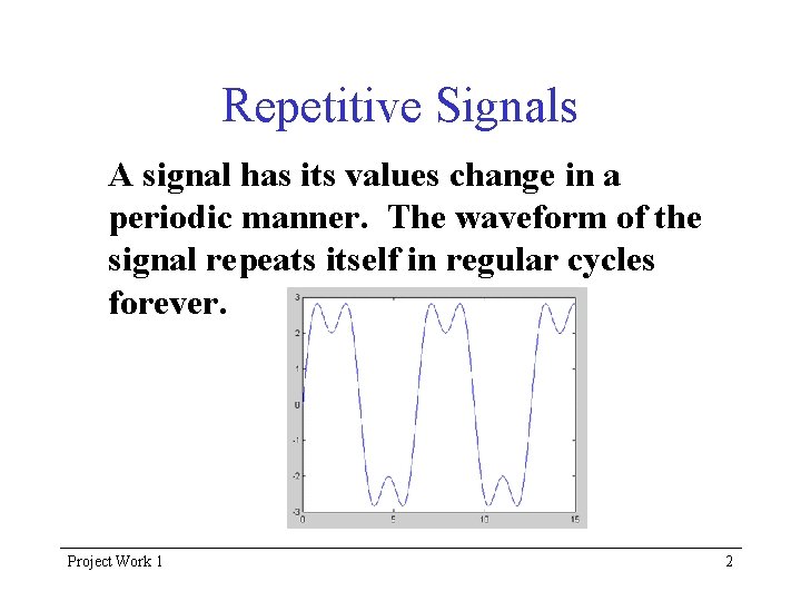 Repetitive Signals A signal has its values change in a periodic manner. The waveform