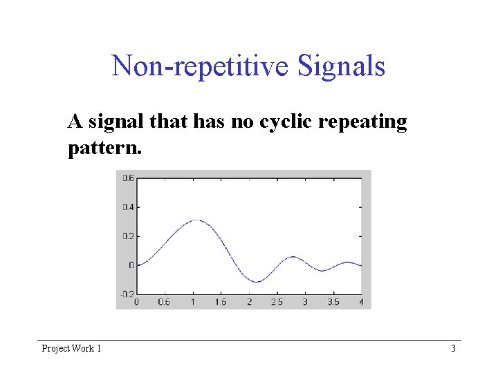 Non-repetitive Signals A signal that has no cyclic repeating pattern. Project Work 1 3