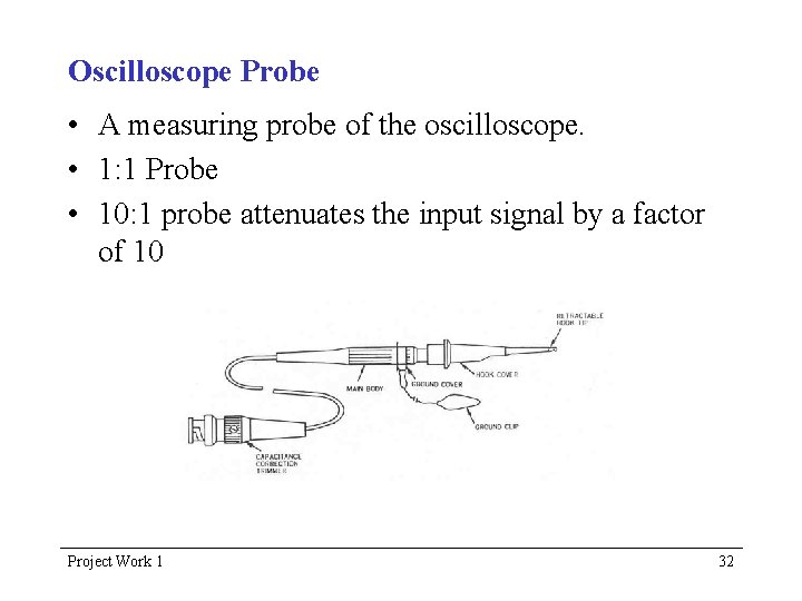 Oscilloscope Probe • A measuring probe of the oscilloscope. • 1: 1 Probe •