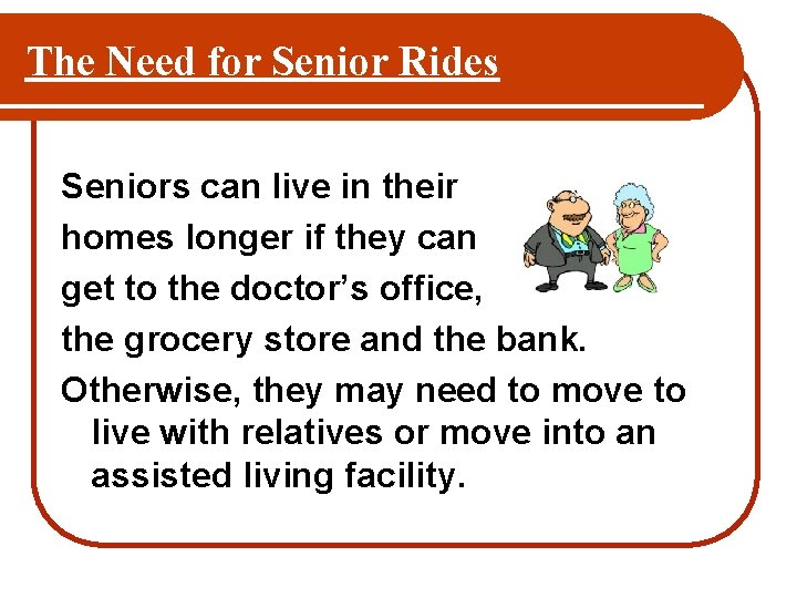 The Need for Senior Rides Seniors can live in their homes longer if they