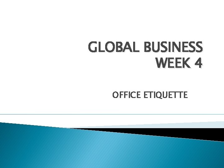 GLOBAL BUSINESS WEEK 4 OFFICE ETIQUETTE 