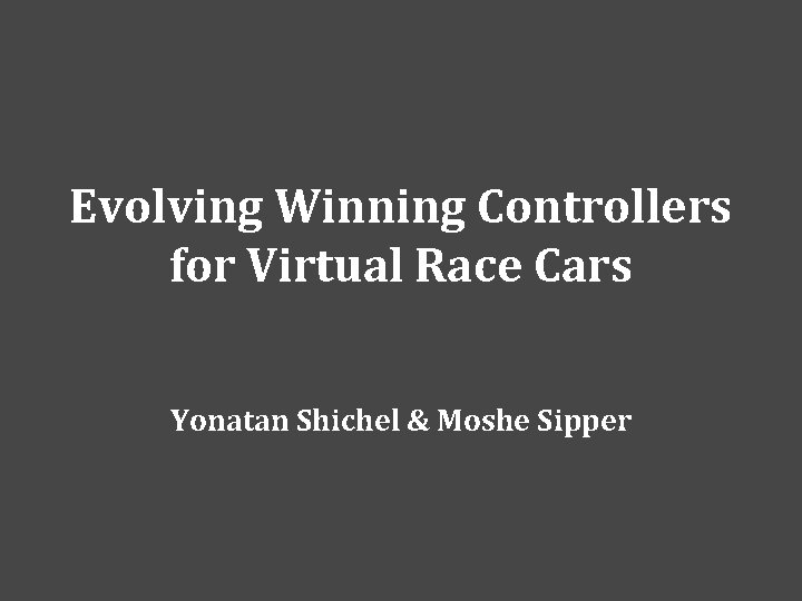Evolving Winning Controllers for Virtual Race Cars Yonatan Shichel & Moshe Sipper 