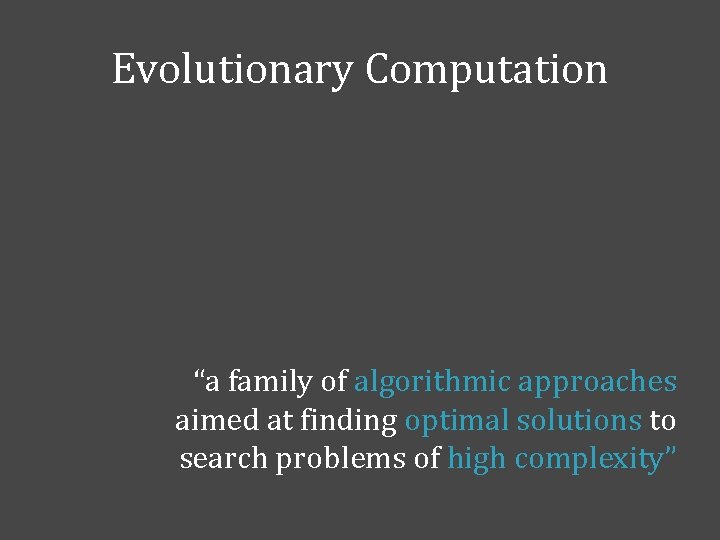 Evolutionary Computation “a family of algorithmic approaches aimed at finding optimal solutions to search