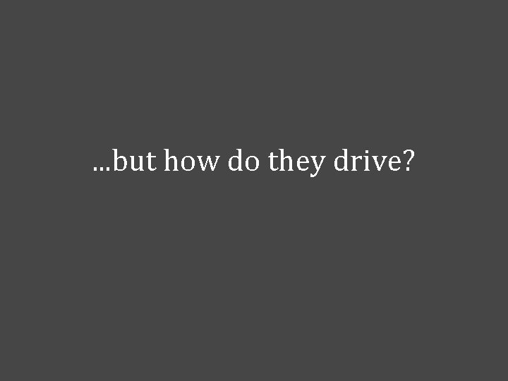 . . . but how do they drive? 