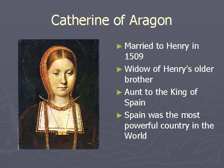 Catherine of Aragon ► Married to Henry in 1509 ► Widow of Henry’s older