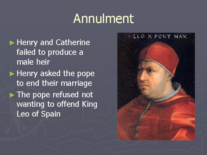 Annulment ► Henry and Catherine failed to produce a male heir ► Henry asked