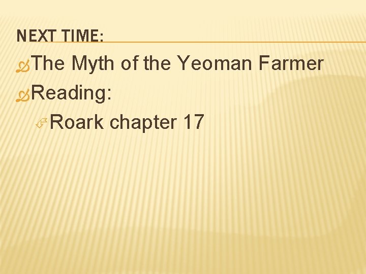 NEXT TIME: The Myth of the Yeoman Farmer Reading: Roark chapter 17 