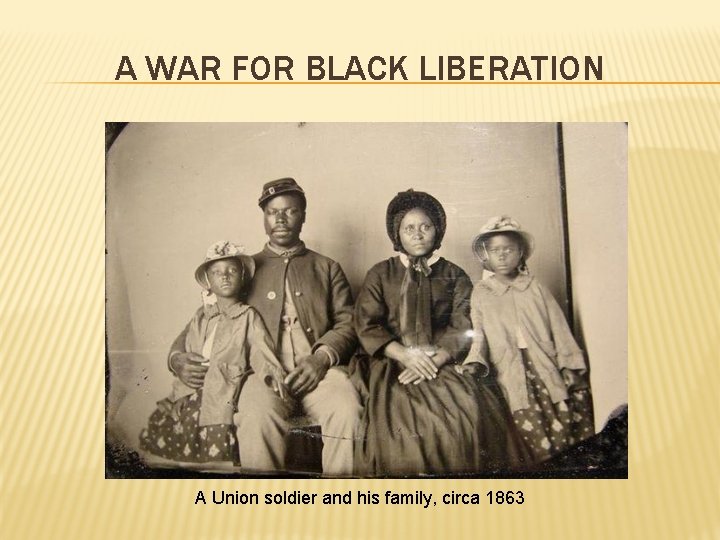 A WAR FOR BLACK LIBERATION A Union soldier and his family, circa 1863 