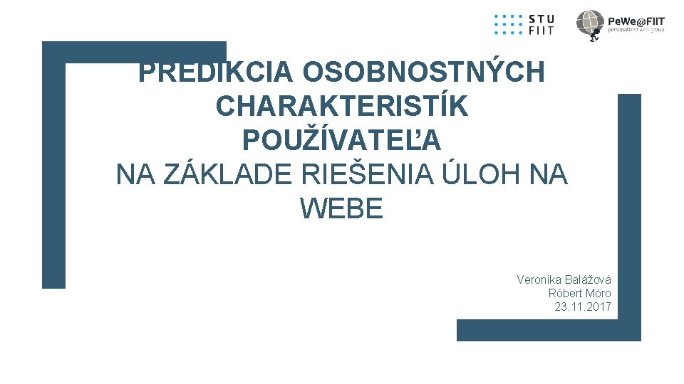 PREDIKCIA OSOBNOSTNÝCH CHARAKTERISTÍK POUŽÍVATEĽA NA ZÁKLADE RIEŠENIA ÚLOH NA WEBE Veronika Balážová Róbert Móro