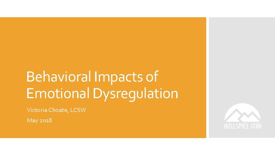 Behavioral Impacts of Emotional Dysregulation Victoria Choate, LCSW May 2018 