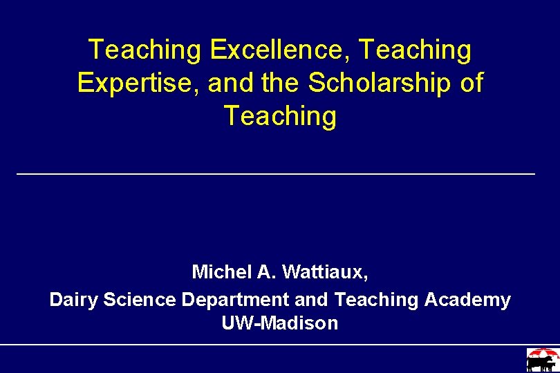 Teaching Excellence, Teaching Expertise, and the Scholarship of Teaching Michel A. Wattiaux, Dairy Science