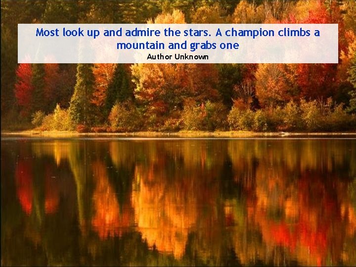 Most look up and admire the stars. A champion climbs a mountain and grabs