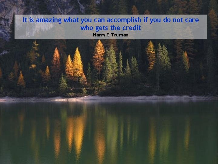 It is amazing what you can accomplish if you do not care who gets