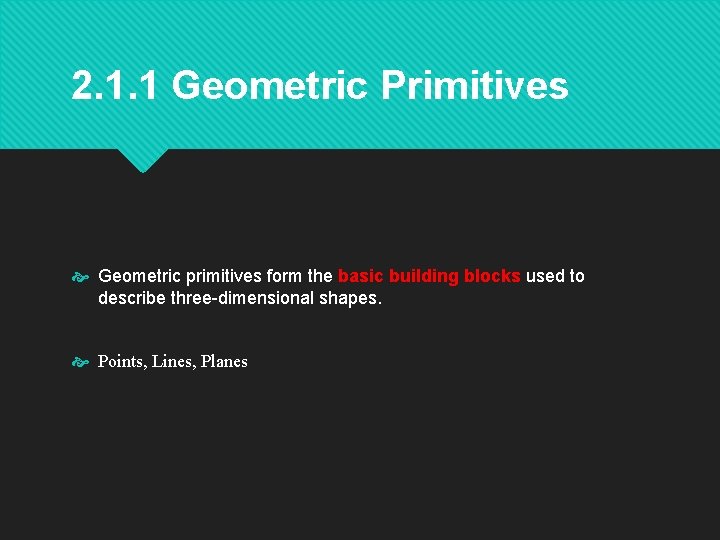 2. 1. 1 Geometric Primitives Geometric primitives form the basic building blocks used to