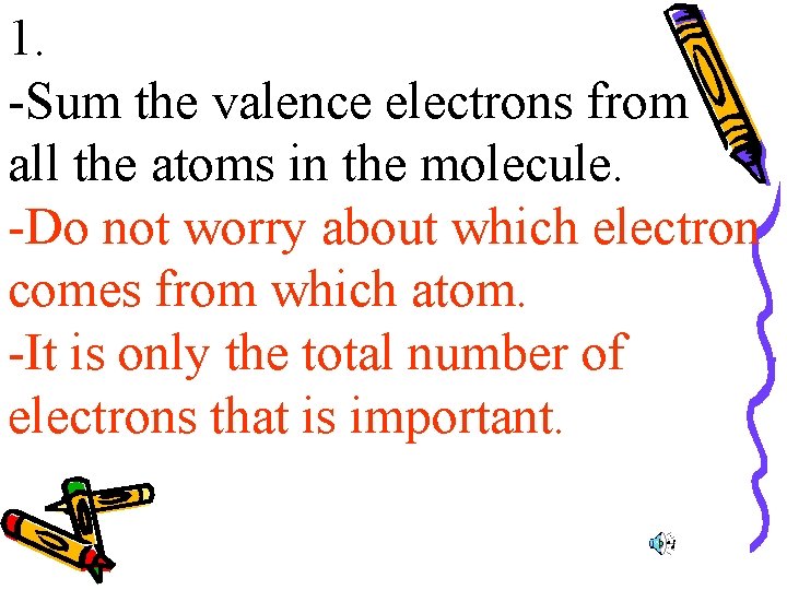 1. -Sum the valence electrons from all the atoms in the molecule. -Do not