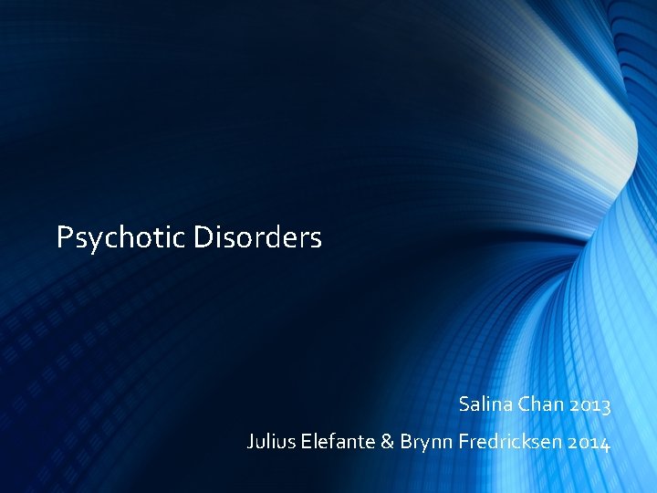 Psychotic Disorders Salina Chan 2013 Julius Elefante & Brynn Fredricksen 2014 