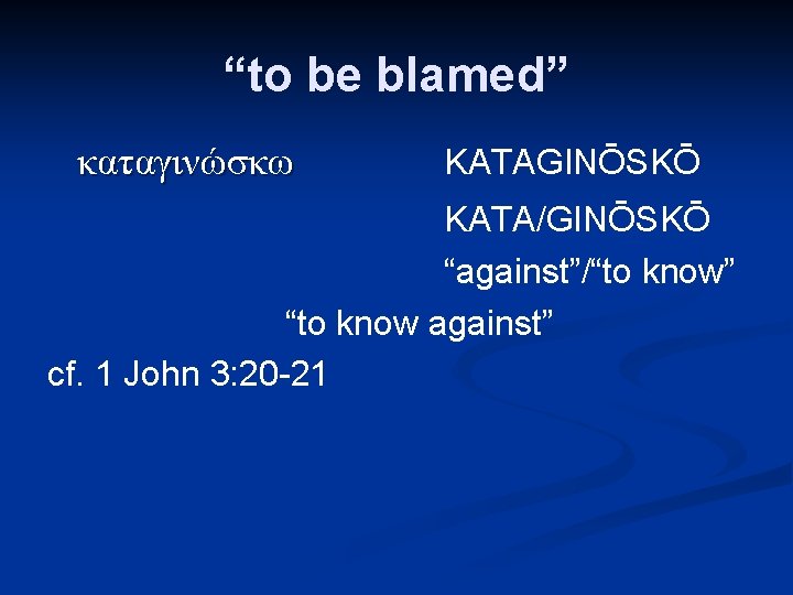 “to be blamed” καταγινώσκω KATAGINŌSKŌ KATA/GINŌSKŌ “against”/“to know” “to know against” cf. 1 John