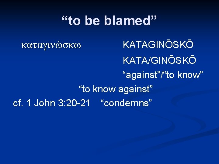 “to be blamed” καταγινώσκω KATAGINŌSKŌ KATA/GINŌSKŌ “against”/“to know” “to know against” cf. 1 John