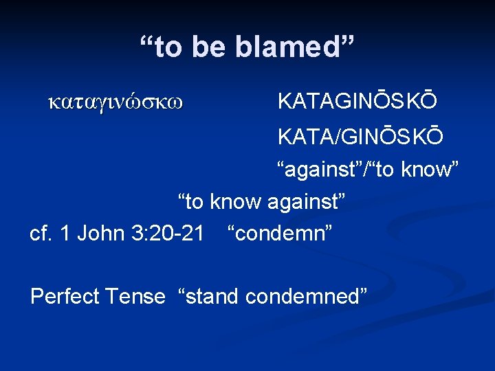 “to be blamed” καταγινώσκω KATAGINŌSKŌ KATA/GINŌSKŌ “against”/“to know” “to know against” cf. 1 John