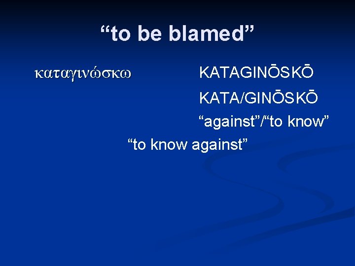 “to be blamed” καταγινώσκω KATAGINŌSKŌ KATA/GINŌSKŌ “against”/“to know” “to know against” 