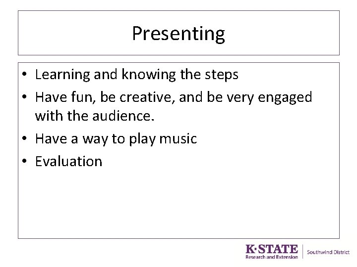 Presenting • Learning and knowing the steps • Have fun, be creative, and be