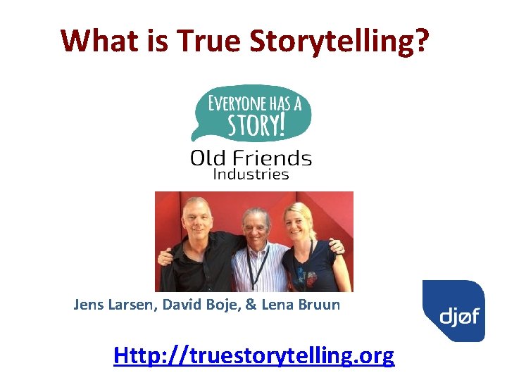 What is True Storytelling? Jens Larsen, David Boje, & Lena Bruun Http: //truestorytelling. org