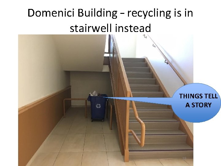 Domenici Building – recycling is in stairwell instead THINGS TELL A STORY 19 