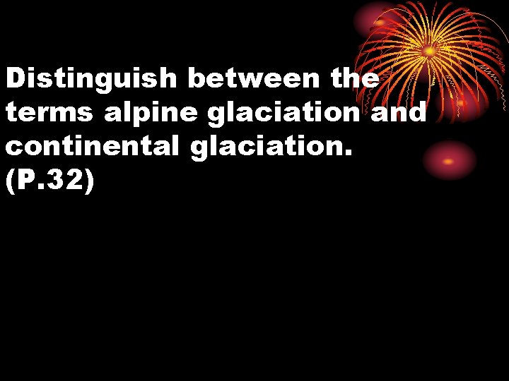 Distinguish between the terms alpine glaciation and continental glaciation. (P. 32) Distinguish between the terms alpine glaciation and continental glaciation. (P. 32)