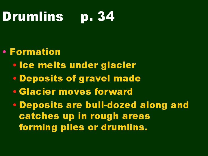 Drumlins p. 34 • Formation • Ice melts under glacier • Deposits of gravel Drumlins p. 34 • Formation • Ice melts under glacier • Deposits of gravel