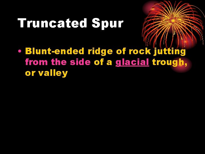 Truncated Spur • Blunt-ended ridge of rock jutting from the side of a glacial Truncated Spur • Blunt-ended ridge of rock jutting from the side of a glacial