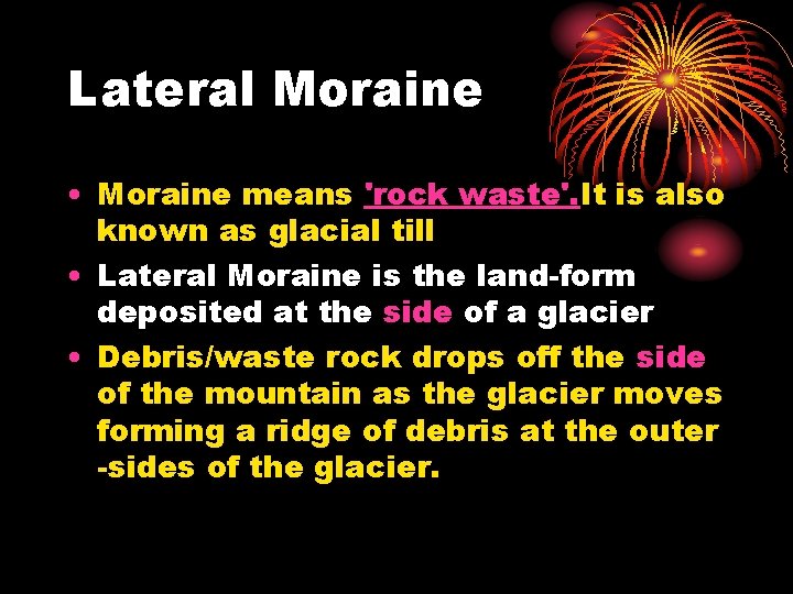 Lateral Moraine • Moraine means 'rock waste'. It is also known as glacial till Lateral Moraine • Moraine means 'rock waste'. It is also known as glacial till
