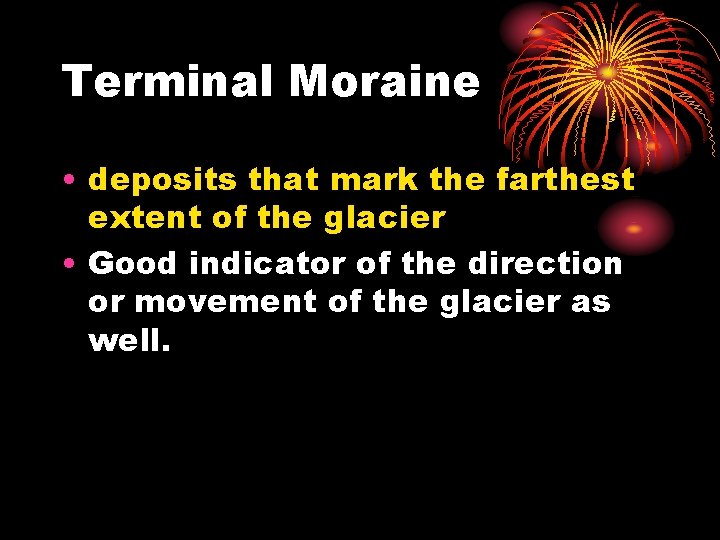 Terminal Moraine • deposits that mark the farthest extent of the glacier • Good Terminal Moraine • deposits that mark the farthest extent of the glacier • Good