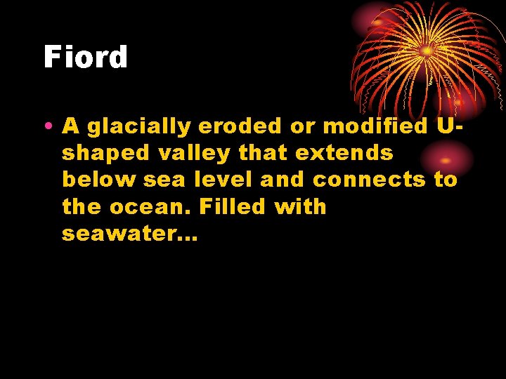 Fiord • A glacially eroded or modified Ushaped valley that extends below sea level Fiord • A glacially eroded or modified Ushaped valley that extends below sea level