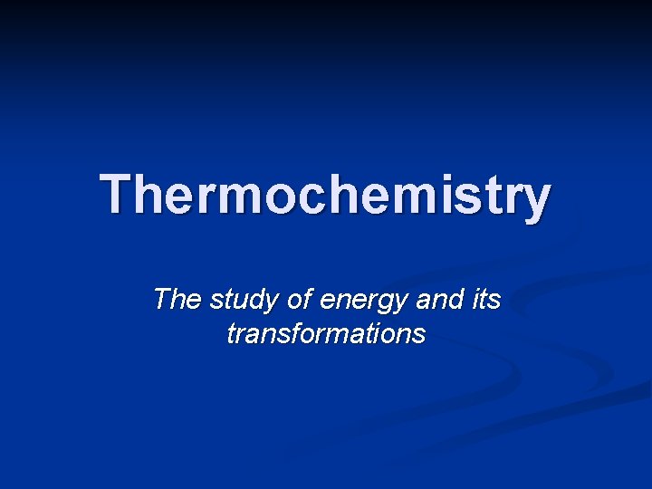 Thermochemistry The study of energy and its transformations Thermochemistry The study of energy and its transformations