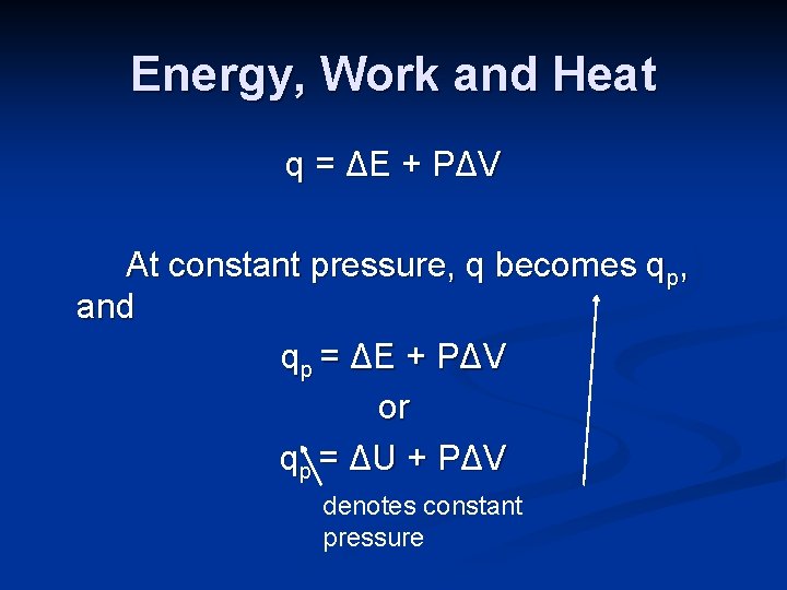 Energy, Work and Heat q = ΔE + PΔV At constant pressure, q becomes