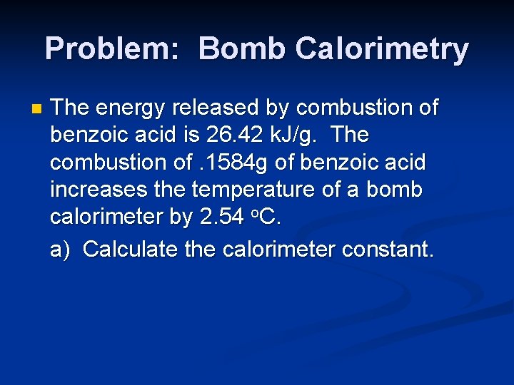 Problem: Bomb Calorimetry n The energy released by combustion of benzoic acid is 26. Problem: Bomb Calorimetry n The energy released by combustion of benzoic acid is 26.
