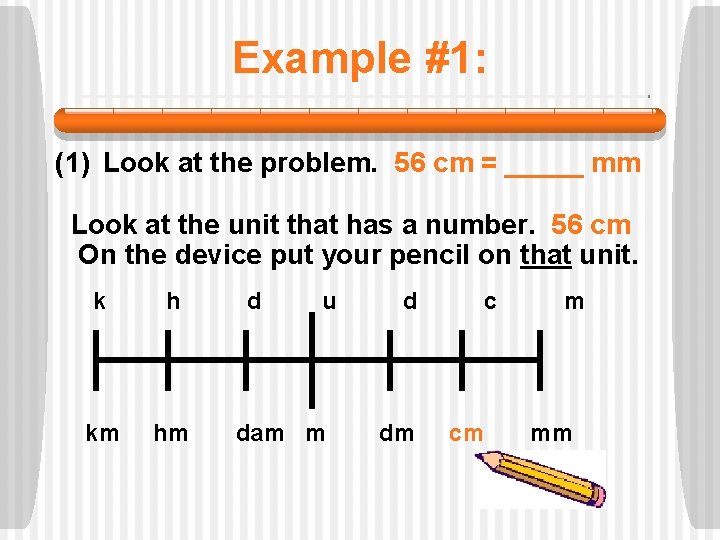 Example #1: (1) Look at the problem. 56 cm = _____ mm Look at