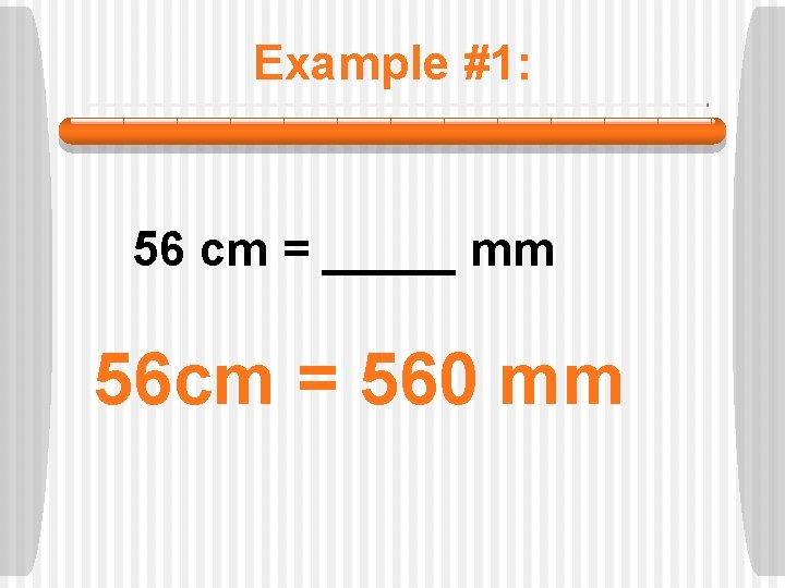 Example #1: 56 cm = _____ mm 56 cm = 560 mm 