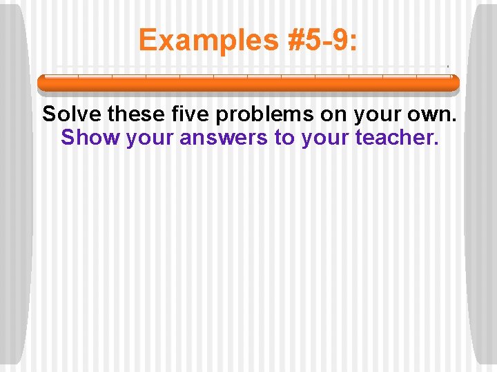 Examples #5 -9: Solve these five problems on your own. Show your answers to