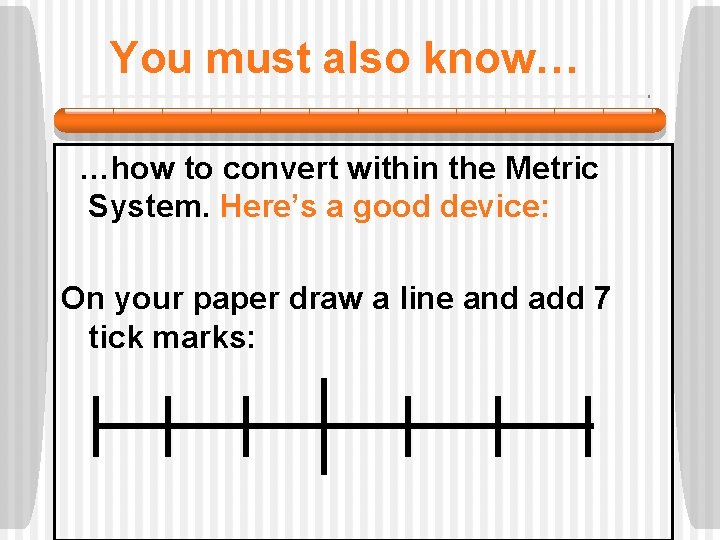 You must also know… …how to convert within the Metric System. Here’s a good